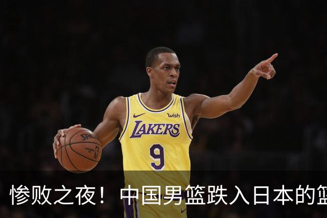 惨败之夜！中国男篮跌入日本的篮球陷阱